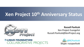 Russell Pavlicek
Xen Project Evangelist
Russell.Pavlicek@XenProject.org
Xen Project 10th Anniversary Status
@RCPavlicek
Skype: russpavlicek
 