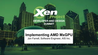Implementing AMD MxGPU
Jon Farrell, Software Engineer, AIS Inc.
 