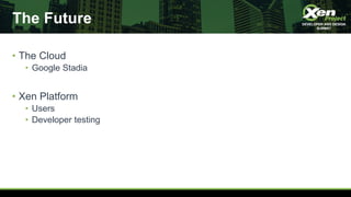 The Future
• The Cloud
• Google Stadia
• Xen Platform
• Users
• Developer testing
 