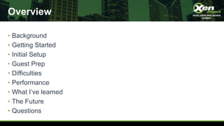 Overview
• Background
• Getting Started
• Initial Setup
• Guest Prep
• Difficulties
• Performance
• What I’ve learned
• The Future
• Questions
 