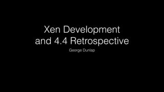 Xen Development 
and 4.4 Retrospective 
George Dunlap 
 