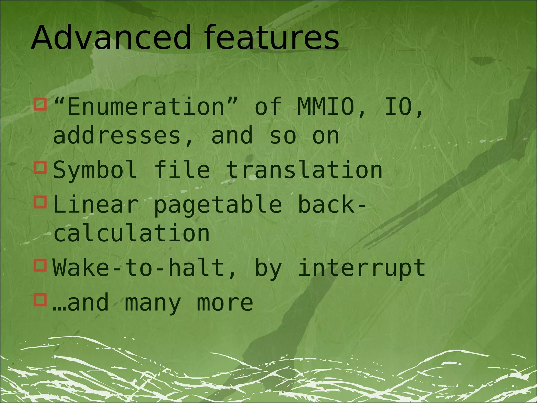 Advanced features
 “Enumeration”  of MMIO, IO,
  addresses, and so on
 Symbol file translation
 Linear pagetable back-
  calculation
 Wake-to-halt, by interrupt
 …and many more
 