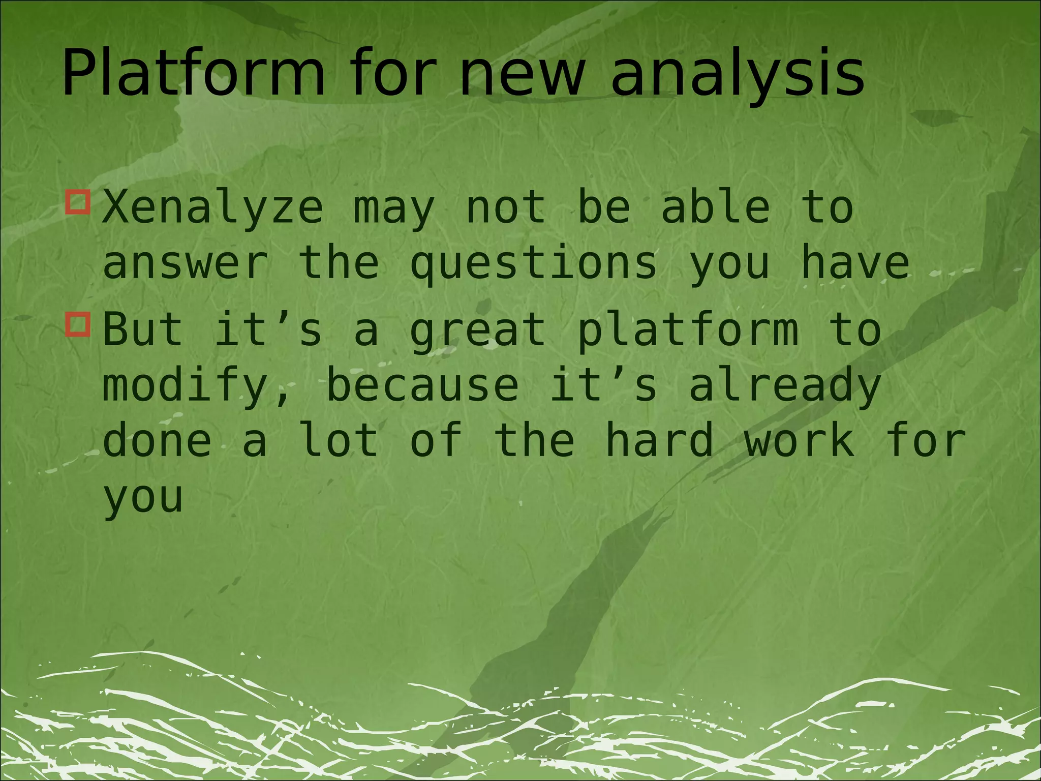 Platform for new analysis
 Xenalyze may not be able to
  answer the questions you have
 But it’s a great platform to
  modify, because it’s already
  done a lot of the hard work for
  you
 
