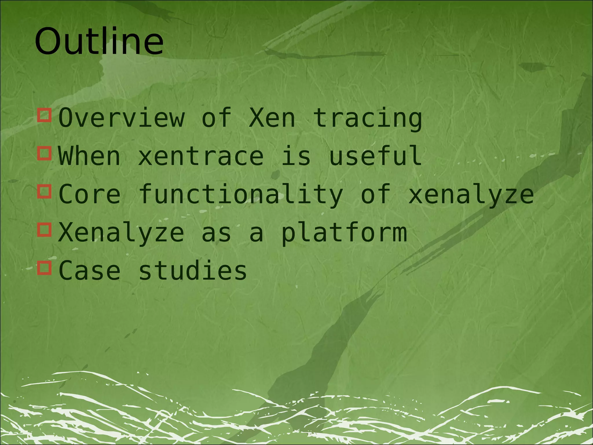 Outline
 Overview of Xen tracing
 When xentrace is useful
 Core functionality of xenalyze
 Xenalyze as a platform
 Case studies
 