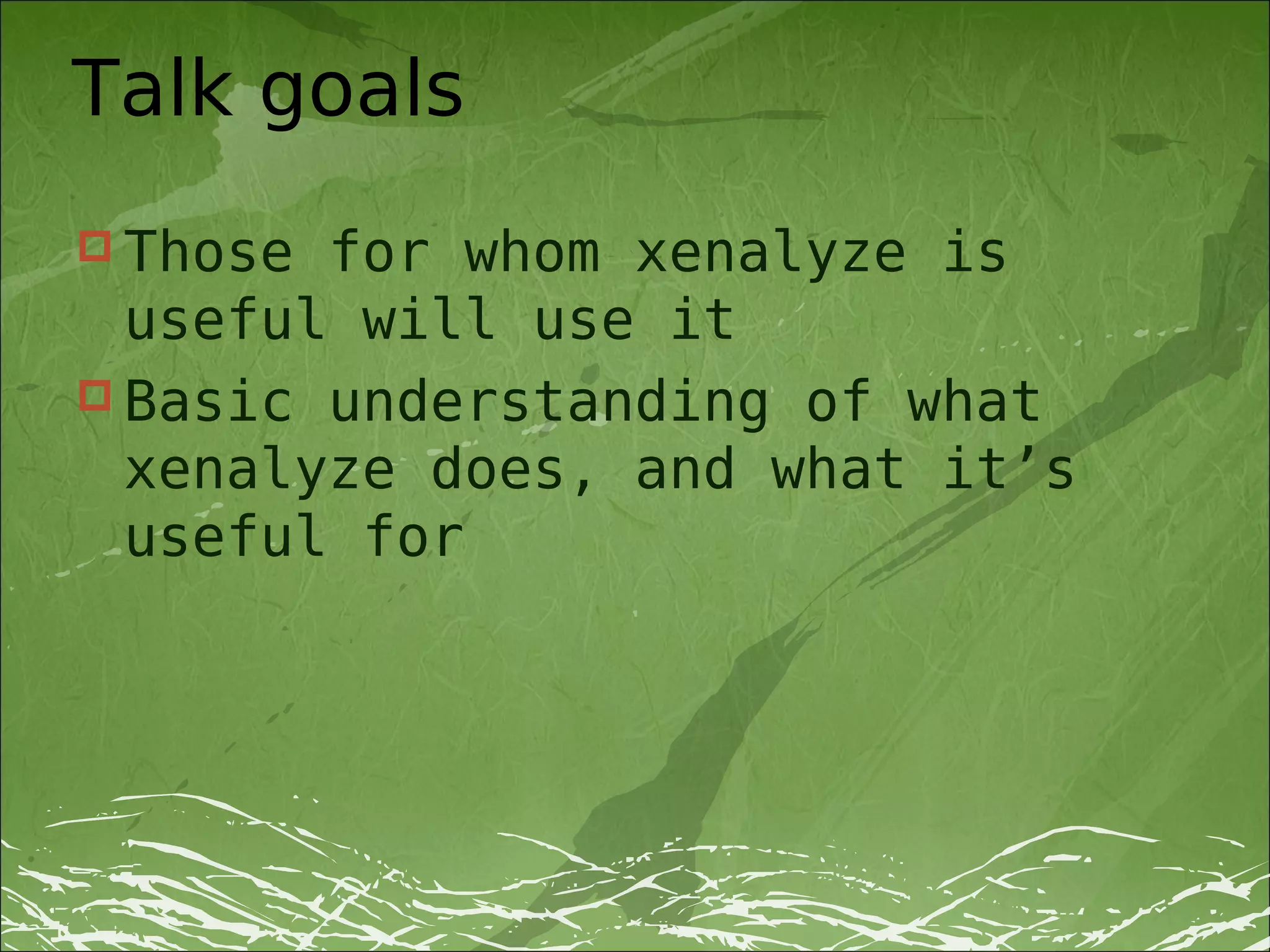 Talk goals
 Those for whom xenalyze is
  useful will use it
 Basic understanding of what
  xenalyze does, and what it’s
  useful for
 