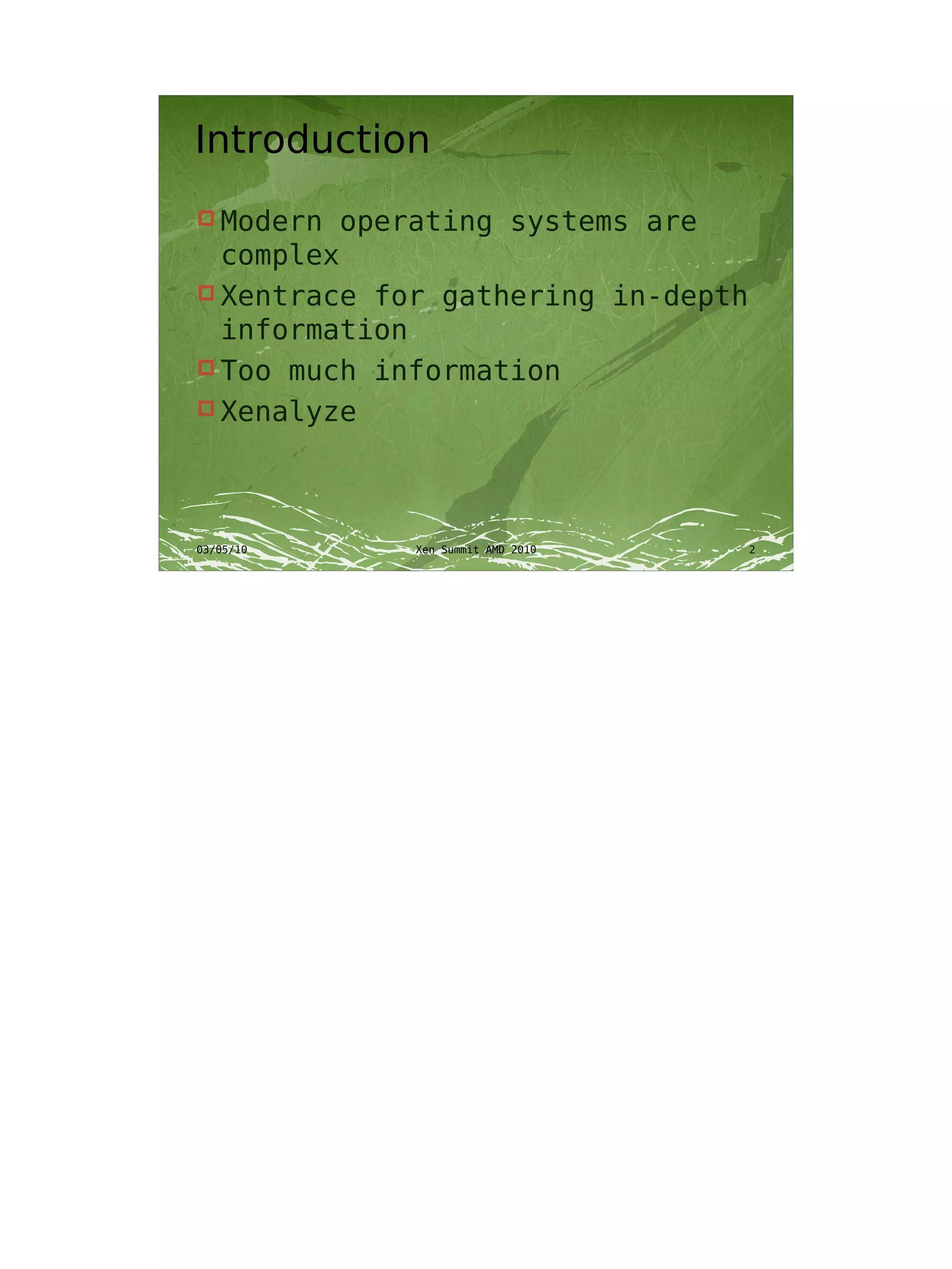 Introduction
 Modern   operating systems are
  complex
 Xentrace for gathering in-depth
  information
 Too much information
 Xenalyze




03/05/10       Xen Summit AMD 2010   2
 