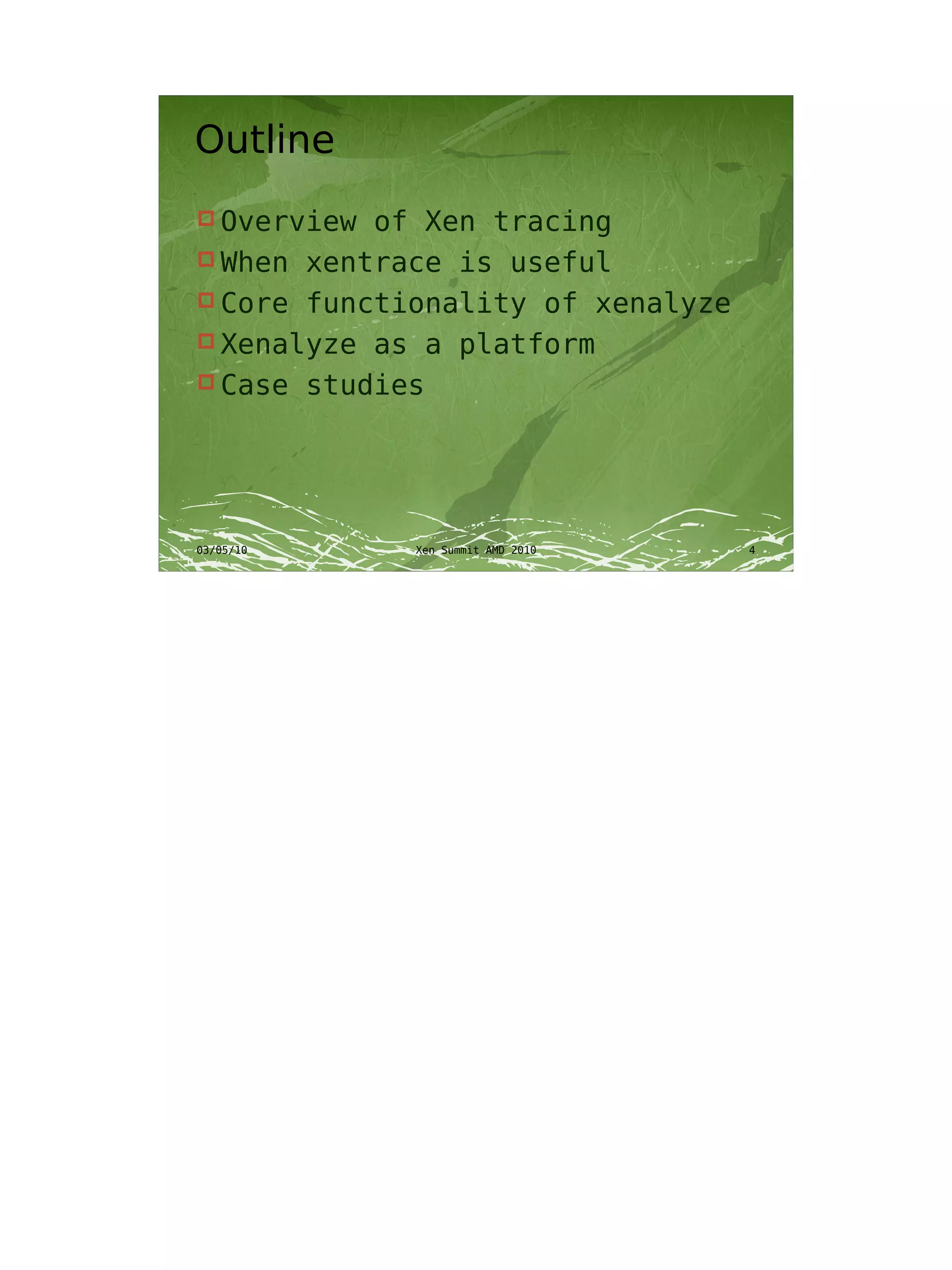 Outline
 Overview of Xen tracing
 When xentrace is useful
 Core functionality of xenalyze
 Xenalyze as a platform
 Case studies




03/05/10     Xen Summit AMD 2010   4
 