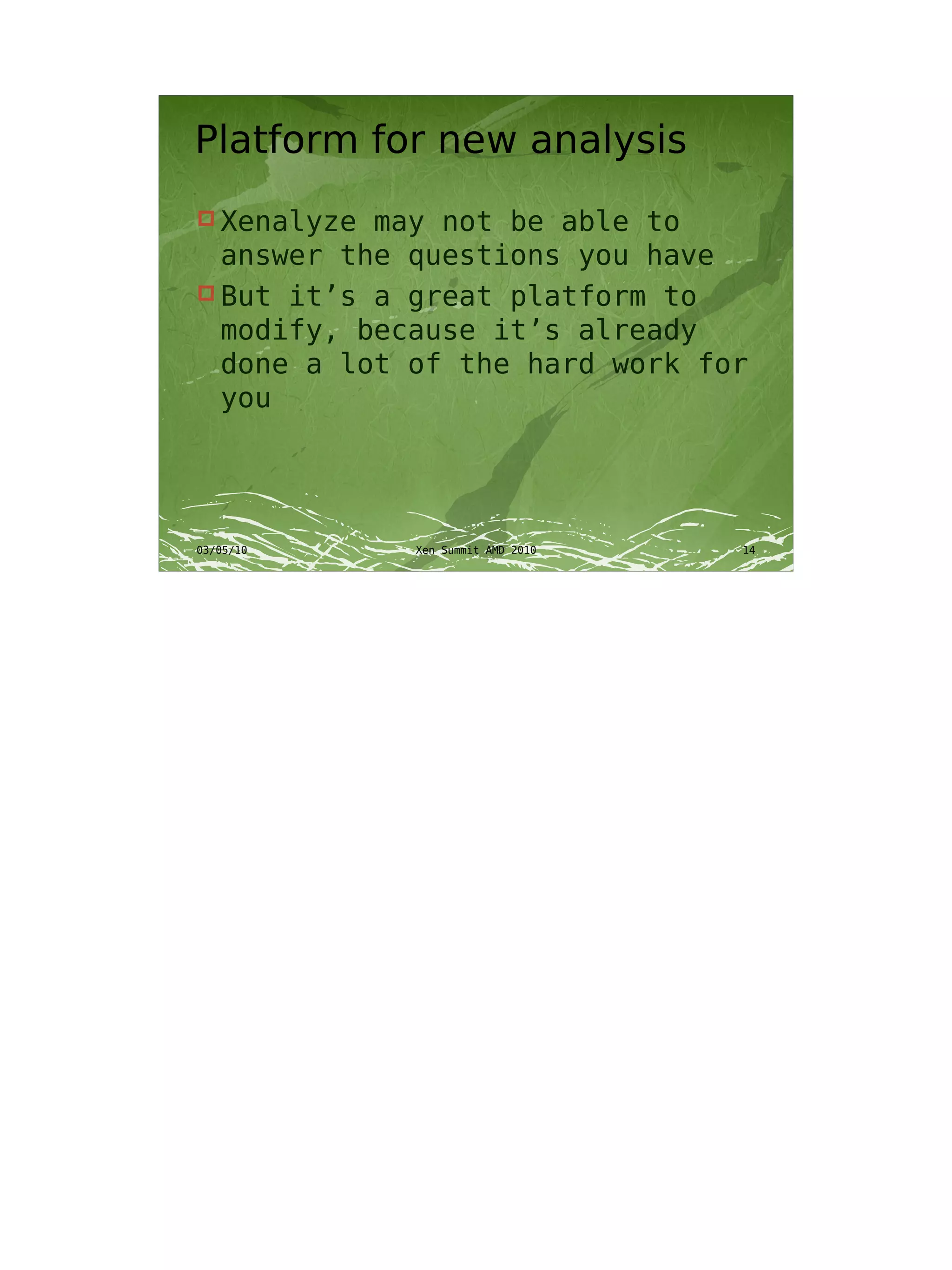 Platform for new analysis
 Xenalyze may not be able to
  answer the questions you have
 But it’s a great platform to
  modify, because it’s already
  done a lot of the hard work for
  you




03/05/10     Xen Summit AMD 2010   14
 