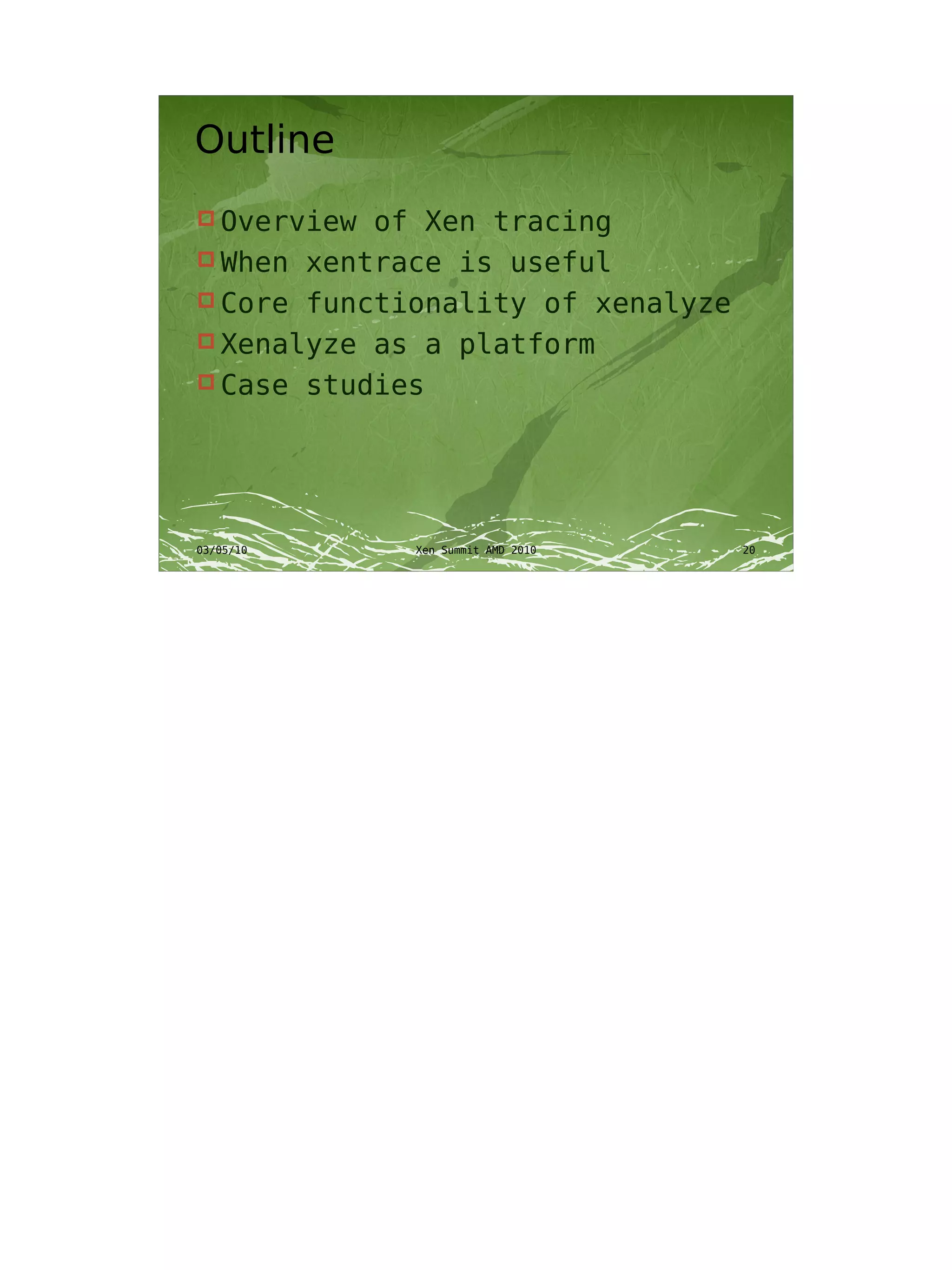 Outline
 Overview of Xen tracing
 When xentrace is useful
 Core functionality of xenalyze
 Xenalyze as a platform
 Case studies




03/05/10     Xen Summit AMD 2010   20
 