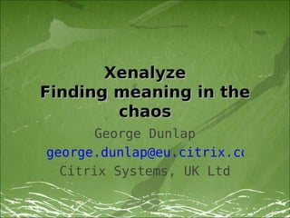 Xenalyze
Finding meaning in the
        chaos
      George Dunlap
george.dunlap@eu.citrix.com
  Citrix Systems, UK Ltd
 