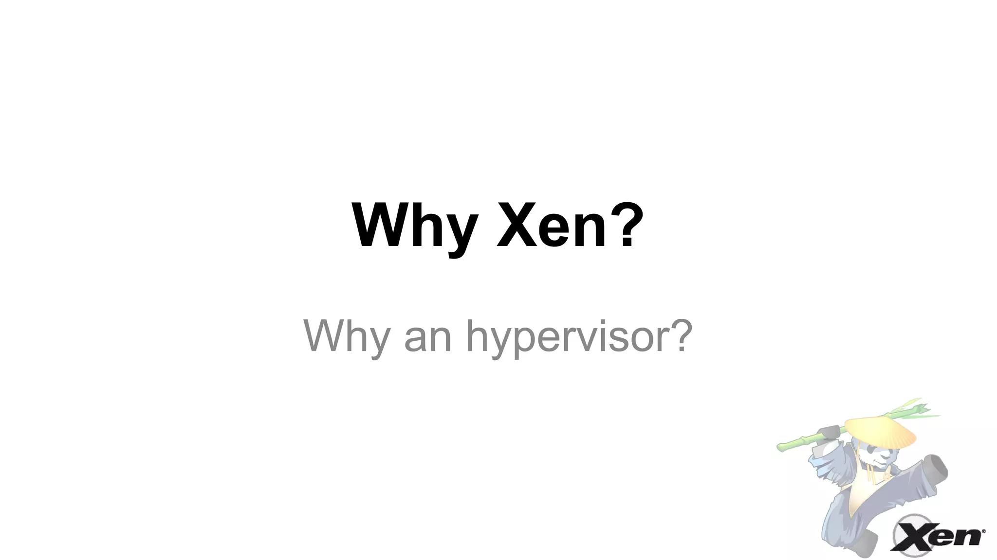 Why Xen?
Why an hypervisor?
 