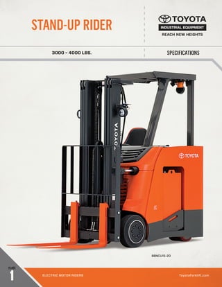 REACH NEW HEIGHTS
SPECIFICATIONS
STAND-UP RIDER
3000 – 4000 LBS.
CLASS
1 ELECTRIC MOTOR RIDERS ToyotaForklift.com
8BNCU15-20
CLASS
8BNCU15-20
 