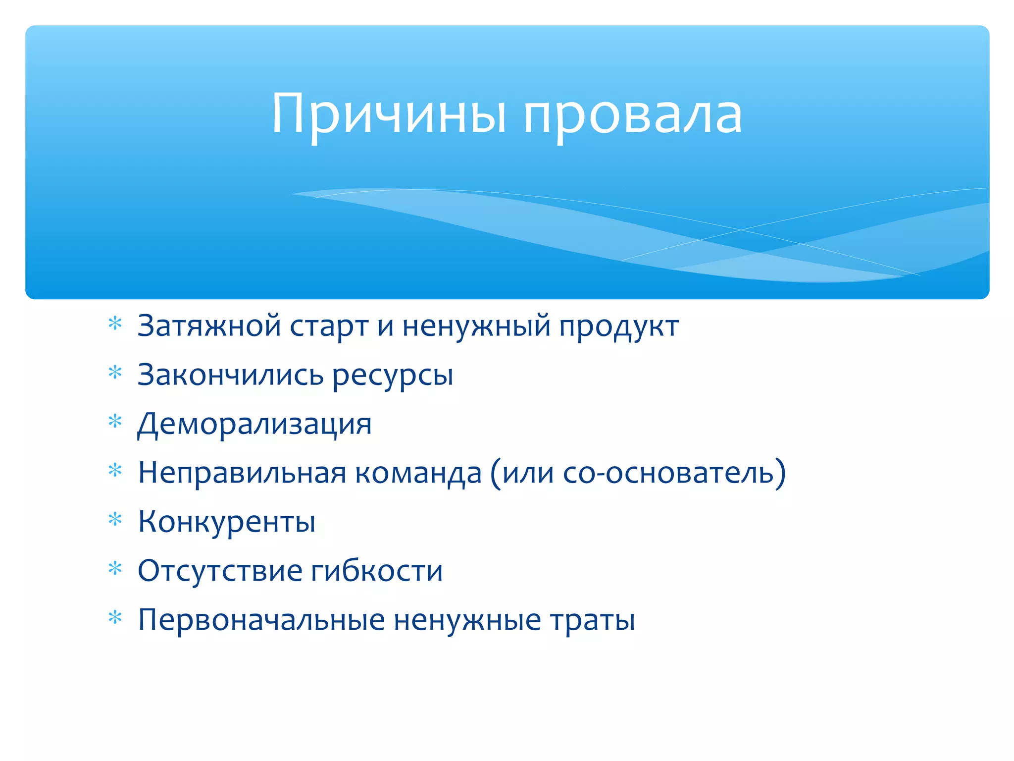 ∗ Затяжной старт и ненужный продукт
∗ Закончились ресурсы
∗ Деморализация
∗ Неправильная команда (или со-основатель)
∗ Конкуренты
∗ Отсутствие гибкости
∗ Первоначальные ненужные траты
Причины провала
 