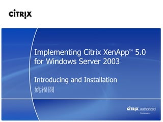 Implementing Citrix XenApp 5.0 TM



for Windows Server 2003

Introducing and Installation
姚福圆
 