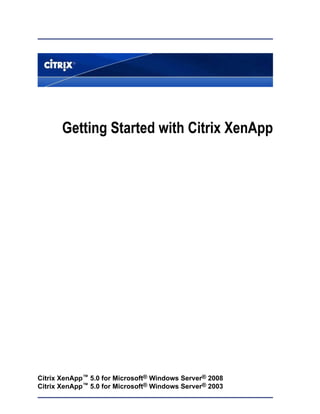 Getting Started with Citrix XenApp 
Citrix XenApp™ 5.0 for Microsoft® Windows Server® 2008 
Citrix XenApp™ 5.0 for Microsoft® Windows Server® 2003 
 