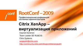 Citrix XenApp –
виртуализация приложений
Сергей Халяпин
Team Leader SE RU&CIS
Citrix Systems
sergeykh@citrix.com
http://community.citrix.com/blogs/citrite/sergeykh
 