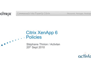 Citrix XenApp 6
Policies
Stéphane Thirion / Activlan
20th Sept 2010
 
