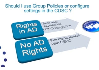 Should I use Group Policies or configure
         settings in the CDSC ?
 