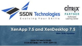 New Skills Updates
XenApp 7.5 and XenDesktop 7.5
SSDN TECHNOLOGIES
0124-4018080/+91-9999-5099-70
 