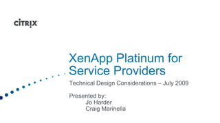 XenApp Platinum for Service Providers Technical Design Considerations – July 2009 Presented by: 	Jo Harder 	Craig Marinella June 2009 