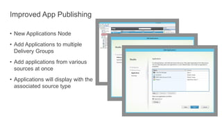 Improved App Publishing
• New Applications Node
• Add Applications to multiple
Delivery Groups
• Add applications from various
sources at once
• Applications will display with the
associated source type
 