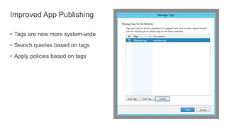 Improved App Publishing
• Tags are now more system-wide
• Search queries based on tags
• Apply policies based on tags
 