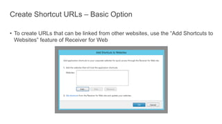 Create Shortcut URLs – Basic Option
• To create URLs that can be linked from other websites, use the “Add Shortcuts to
Websites” feature of Receiver for Web
 