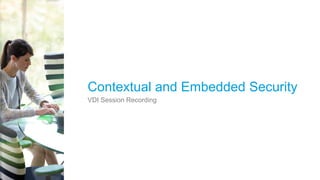 © 2015 Citrix | Confidential
Contextual and Embedded Security
VDI Session Recording
 