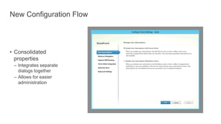New Configuration Flow
• Consolidated
properties
– Integrates separate
dialogs together
– Allows for easier
administration
 