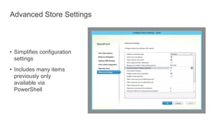 Advanced Store Settings
• Simplifies configuration
settings
• Includes many items
previously only
available via
PowerShell
 