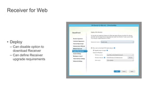 Receiver for Web
• Deploy
– Can disable option to
download Receiver
– Can define Receiver
upgrade requirements
 