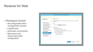 Receiver for Web
• Workspace Control
– All configurable within
management console
– Logoff action
– Automatic reconnection
– Reconnect and
disconnect button
configuration
 