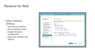 Receiver for Web
• Client Interface
Settings
– Auto launch desktop
– Show desktop viewer
– Enable Receiver
configuration
– Apps and desktop view
options
 