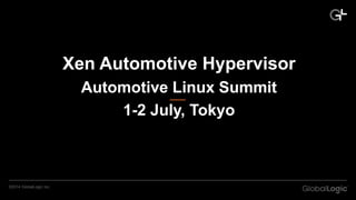 ©2014 GlobalLogic Inc.
Xen Automotive Hypervisor
Automotive Linux Summit
1-2 July, Tokyo
 