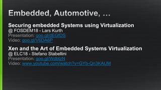 Securing embedded Systems using Virtualization
@ FOSDEM18 - Lars Kurth
Presentation: goo.gl/dEGfDS
Video: goo.gl/V6DA6P
Xen and the Art of Embedded Systems Virtualization
@ ELC18 - Stefano Stabellini
Presentation: goo.gl/WdbtzN
Video: www.youtube.com/watch?v=GYb-Qn3KAUM
 