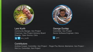 Lars Kurth
Community Manger, Xen Project
Chairman, Xen Project Advisory Board
Director, Open Source, Citrix
George Dunlap
...