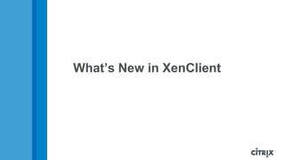 What’s New in XenClient
 