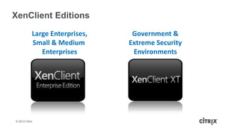 XenClient Editions

            Large Enterprises,    Government &
            Small & Medium       Extreme Security
               Enterprises        Environments




© 2012 Citrix
 