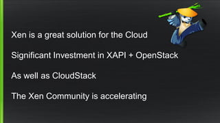 Xen is a great solution for the Cloud
Significant Investment in XAPI + OpenStack
As well as CloudStack
The Xen Community is accelerating
 