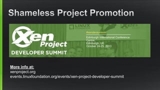 More info at:
xenproject.org
events.linuxfoundation.org/events/xen-project-developer-summit
 