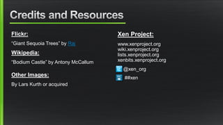 Flickr:
“Giant Sequoia Trees” by Raj
Wikipedia:
“Bodium Castle” by Antony McCallum
Other Images:
By Lars Kurth or acquired
Xen Project:
www.xenproject.org
wiki.xenproject.org
lists.xenproject.org
xenbits.xenproject.org
@xen_org
##xen
 