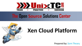 The Open Source Solutions Center


        Xen Cloud Platform
                       Prepared by: Sorn Theary
 