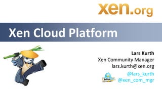 Xen Cloud Platform
                            Lars Kurth
              Xen Community Manager
                   lars.kurth@xen.org
                          @lars_kurth
                      @xen_com_mgr
 