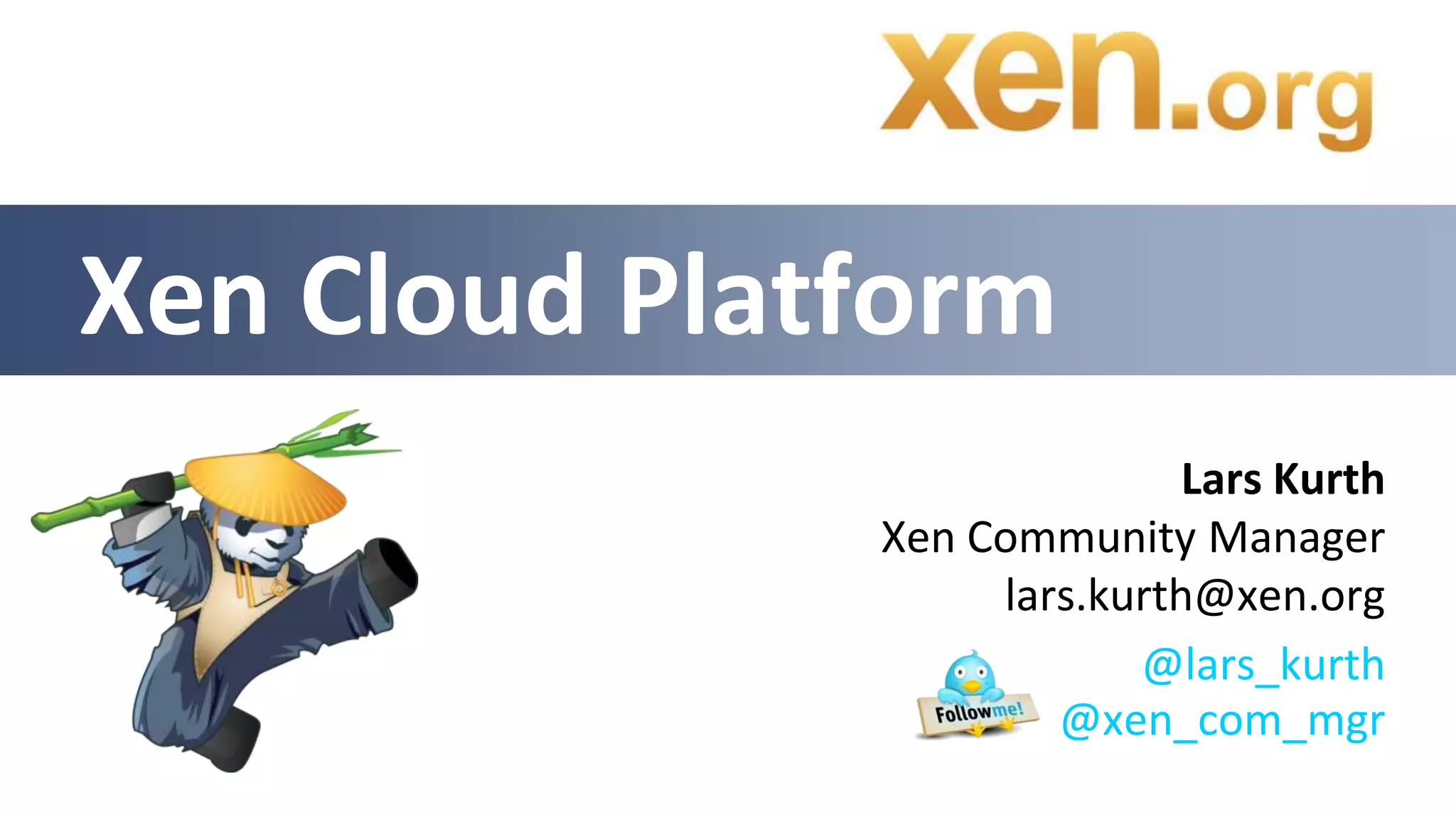 Xen Cloud Platform
                             Lars Kurth
              Xen Community Manager
                   lars.kurth@xen.org
                          @lars_kurth
                      @xen_com_mgr
 