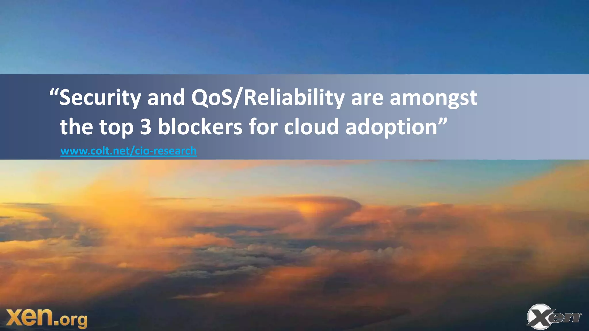 “Security and QoS/Reliability are amongst
 the top 3 blockers for cloud adoption”
 www.colt.net/cio-research
 