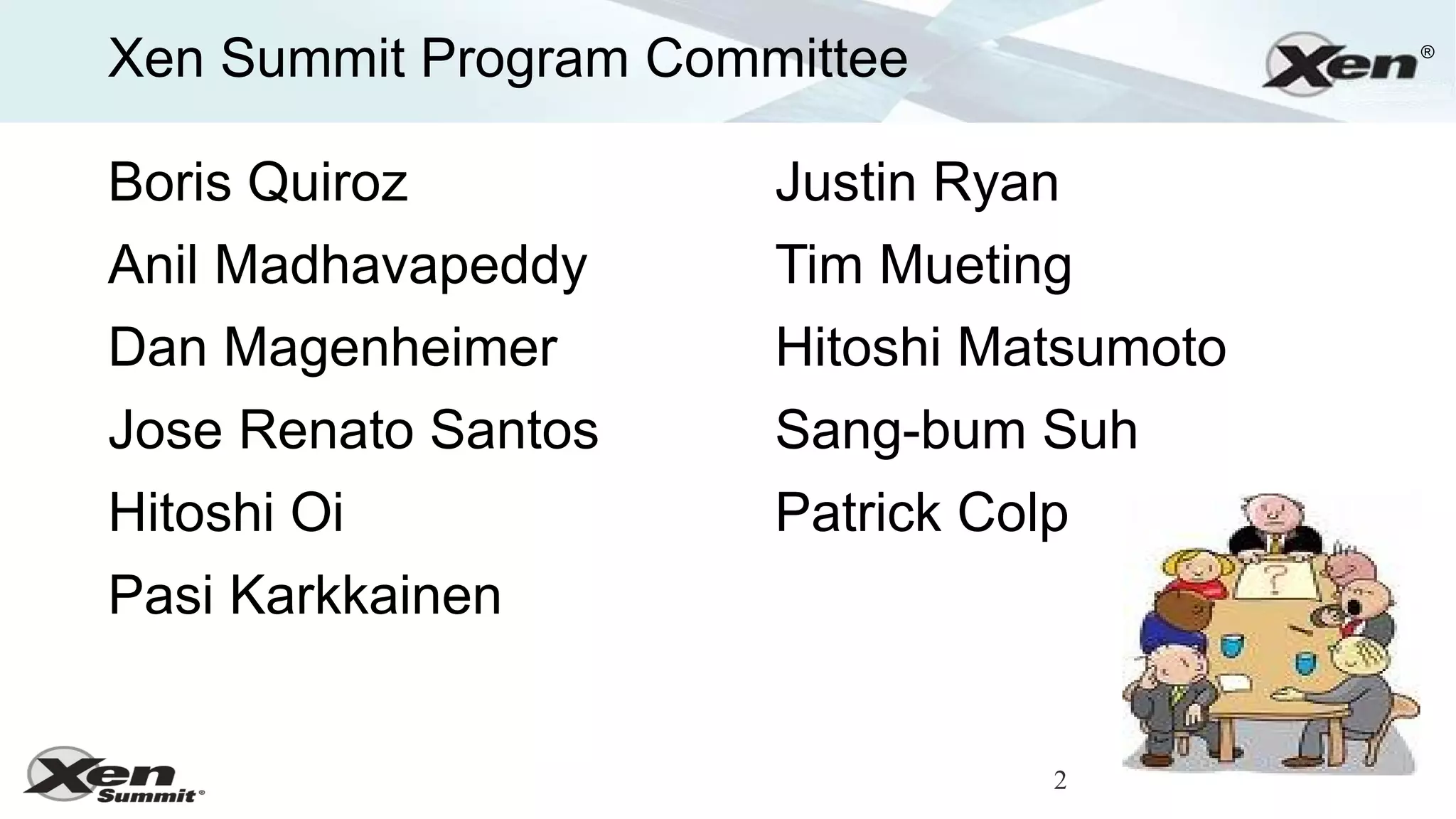 Xen Summit Program Committee               ®




Boris Quiroz           Justin Ryan
Anil Madhavapeddy      Tim Mueting
Dan Magenheimer        Hitoshi Matsumoto
Jose Renato Santos     Sang-bum Suh
Hitoshi Oi             Patrick Colp
Pasi Karkkainen


                                  2
 