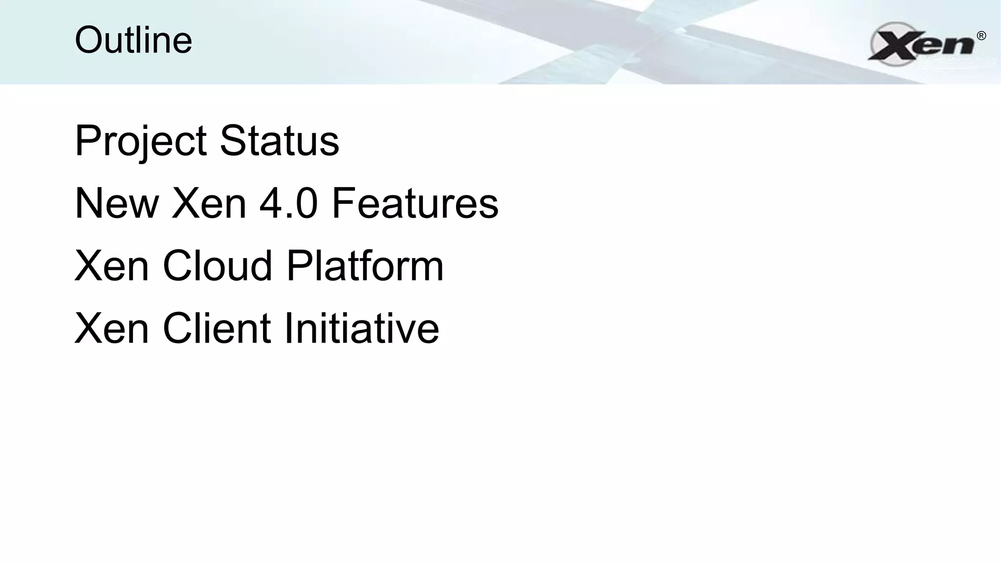 Outline                 ®




Project Status
New Xen 4.0 Features
Xen Cloud Platform
Xen Client Initiative
 