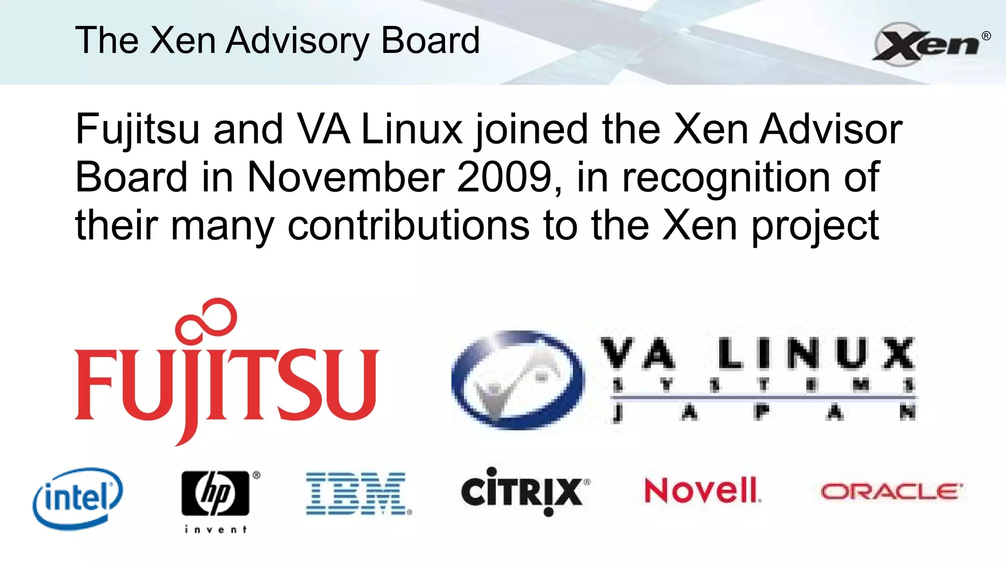 The Xen Advisory Board                        ®




Fujitsu and VA Linux joined the Xen Advisor
Board in November 2009, in recognition of
their many contributions to the Xen project
 