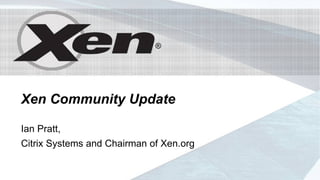 ®




                             ®




Xen Community Update

Ian Pratt,
Citrix Systems and Chairman of Xen.org
 