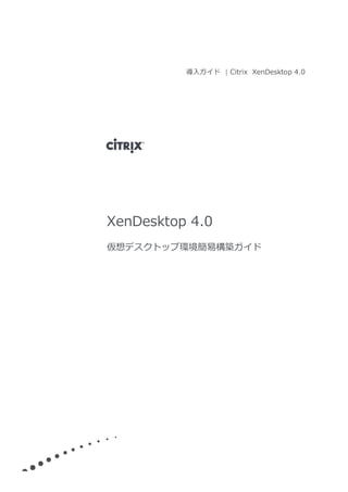 導入ガイド | Citrix XenDesktop 4.0
XenDesktop 4.0
仮想デスクトップ環境簡易構築ガイド
 